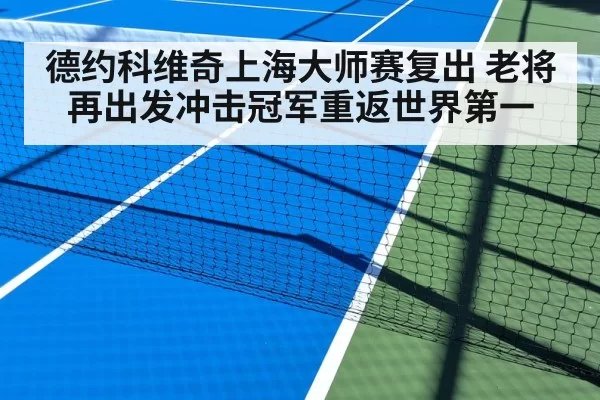 德约科维奇上海大师赛复出 老将再出发冲击冠军重返世界第一