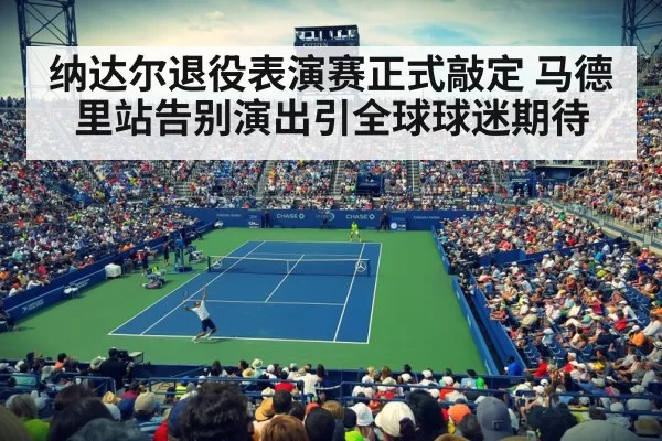 纳达尔退役表演赛正式敲定 马德里站告别演出引全球球迷期待
