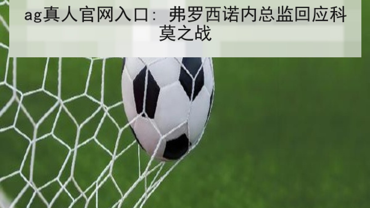 ag真人官网入口: 弗罗西诺内总监回应科莫之战