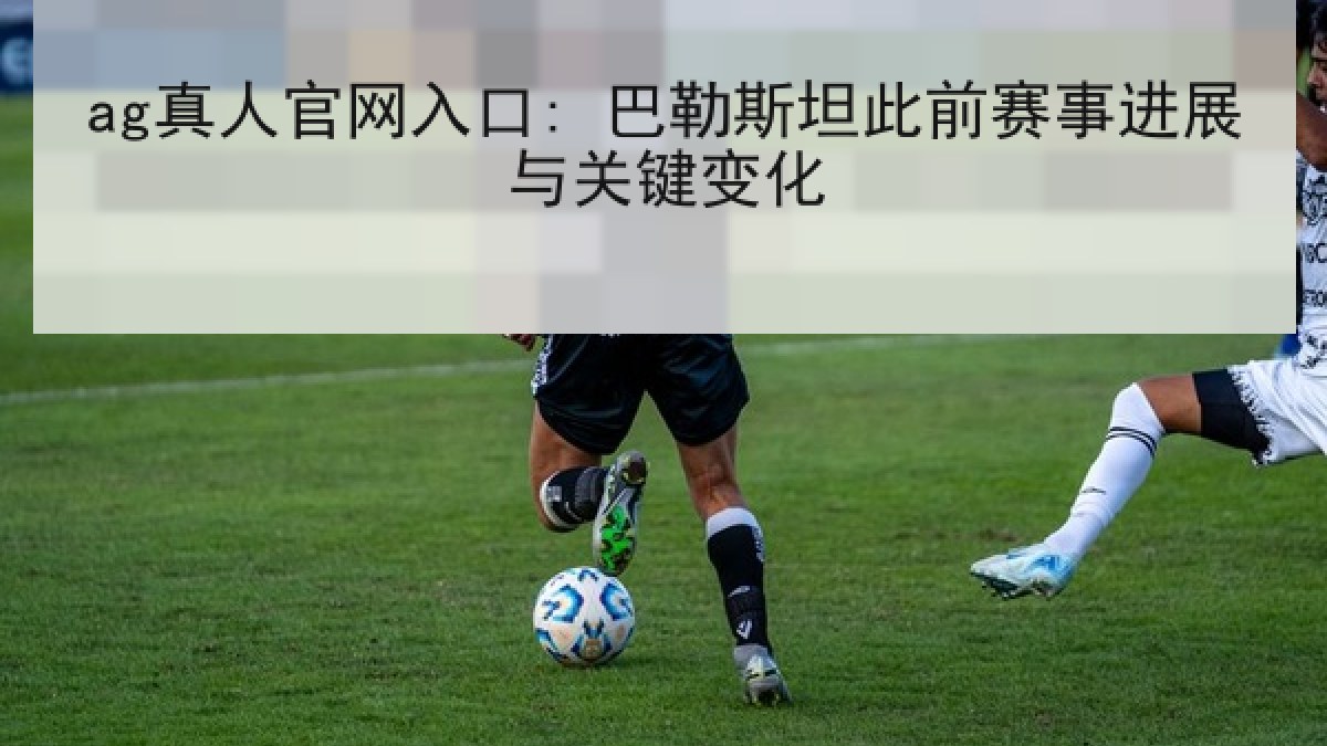 ag真人官网入口: 巴勒斯坦此前赛事进展与关键变化