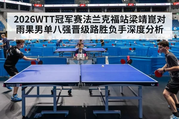 2026WTT冠军赛法兰克福站梁靖崑对雨果男单八强晋级路胜负手深度分析