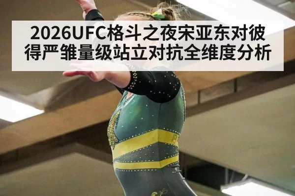 2026UFC格斗之夜宋亚东对彼得严雏量级站立对抗全维度分析